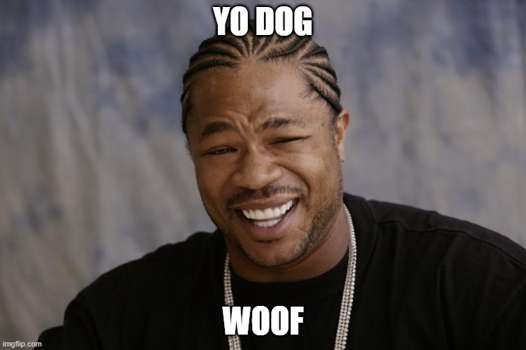 yo dawg i heard you like | YO DOG WOOF | image tagged in yo dawg i heard you like | made w/ Imgflip meme maker
