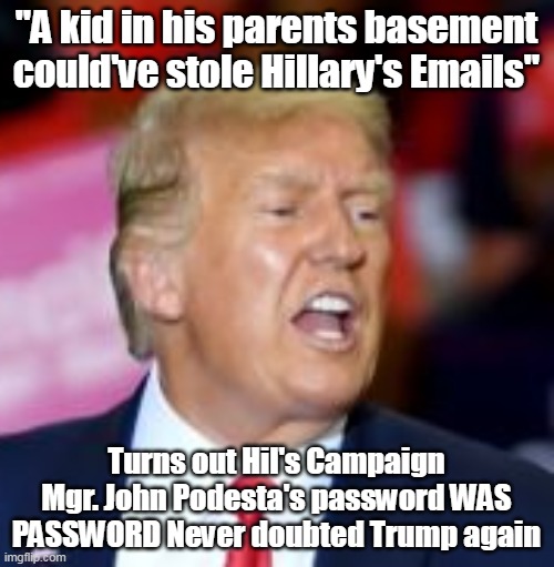 "A kid in his parents basement could've stole Hillary's Emails" Turns out Hil's Campaign Mgr. John Podesta's password WAS PASSWORD Never dou | made w/ Imgflip meme maker