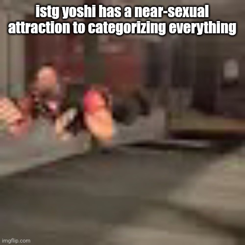 heby from tea forest two | istg yoshi has a near-sexual attraction to categorizing everything | image tagged in heby from tea forest two | made w/ Imgflip meme maker