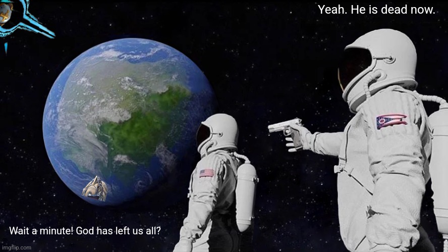 Always Has Been | Yeah. He is dead now. Wait a minute! God has left us all? | image tagged in memes,death,deity | made w/ Imgflip meme maker