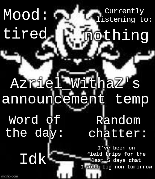 I have had NO personal time :( | tired; nothing; I've been on field trips for the last 5 days chat I will log non tomorrow; Idk | image tagged in azriel_withaz's announcement temp | made w/ Imgflip meme maker
