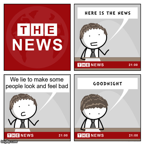 the news | We lie to make some people look and feel bad | image tagged in the news | made w/ Imgflip meme maker
