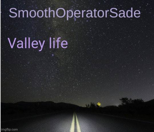 SmoothSade | Valley life | image tagged in smoothsade | made w/ Imgflip meme maker