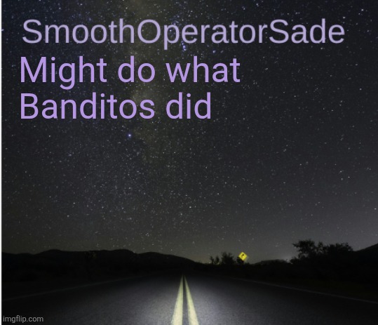 SmoothSade | Might do what Banditos did | image tagged in smoothsade | made w/ Imgflip meme maker