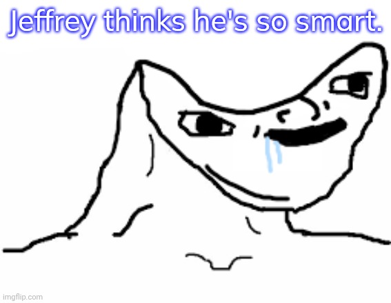 I've already reported him. | Jeffrey thinks he's so smart. | image tagged in derp face,internet troll,imgflip mods,doing the right things | made w/ Imgflip meme maker