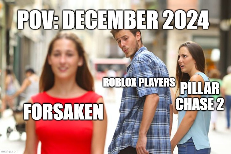 Distracted Boyfriend | POV: DECEMBER 2024; ROBLOX PLAYERS; PILLAR CHASE 2; FORSAKEN | image tagged in memes,distracted boyfriend | made w/ Imgflip meme maker