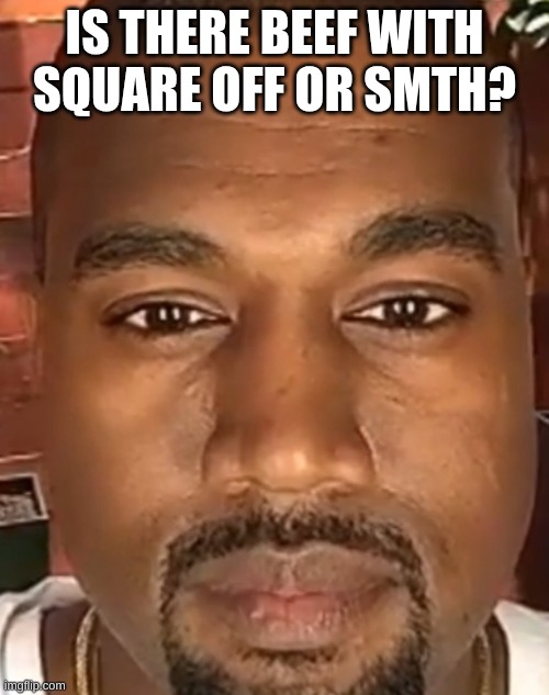 s | IS THERE BEEF WITH SQUARE OFF OR SMTH? | image tagged in kanye west stare | made w/ Imgflip meme maker
