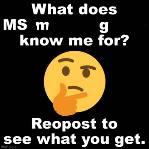 What does MS_memer_group know me for? | image tagged in what does ms_memer_group know me for | made w/ Imgflip meme maker