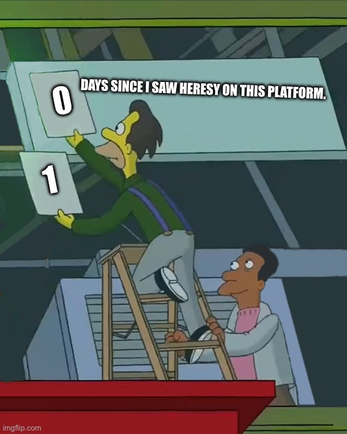 Zero Days Without | DAYS SINCE I SAW HERESY ON THIS PLATFORM. 0; 1 | image tagged in zero days without | made w/ Imgflip meme maker