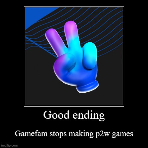 Good ending | Gamefam stops making p2w games | image tagged in funny,demotivationals | made w/ Imgflip demotivational maker