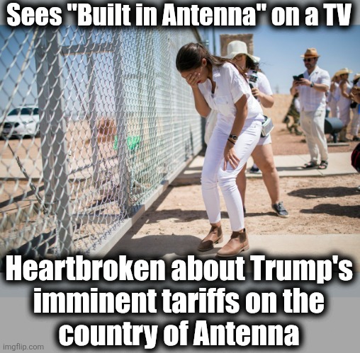 Stolen fair and square from Sobrmn | Sees "Built in Antenna" on a TV; Heartbroken about Trump's
imminent tariffs on the
country of Antenna | image tagged in aoc border cry,antenna,tariffs,democrats,sobrmn,stolen memes | made w/ Imgflip meme maker