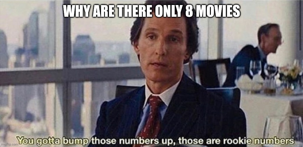 You gotta bump those numbers up, those are rookie numbers | WHY ARE THERE ONLY 8 MOVIES | image tagged in you gotta bump those numbers up those are rookie numbers | made w/ Imgflip meme maker