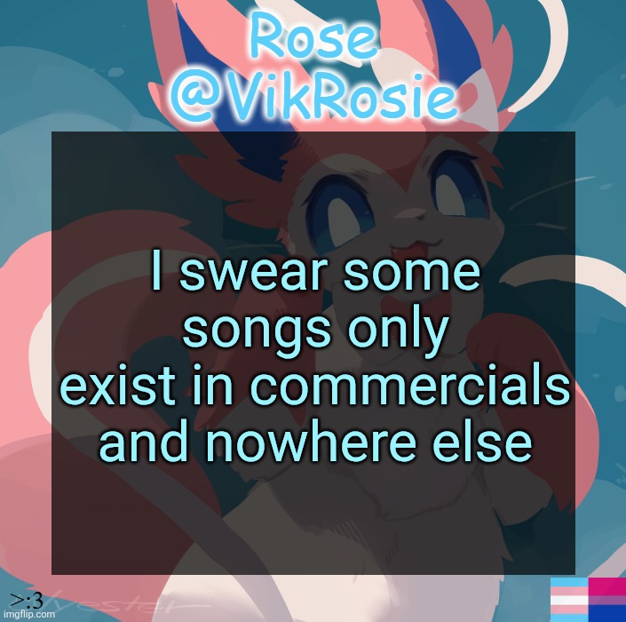 Vik's Sylveon Temp | I swear some songs only exist in commercials and nowhere else | image tagged in vik's sylveon temp | made w/ Imgflip meme maker