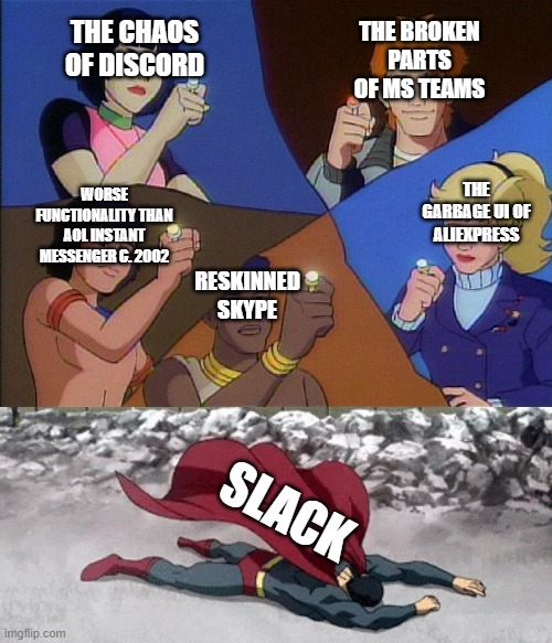 Slack | THE BROKEN PARTS OF MS TEAMS; THE CHAOS OF DISCORD; THE GARBAGE UI OF ALIEXPRESS; WORSE FUNCTIONALITY THAN AOL INSTANT MESSENGER C. 2002; RESKINNED SKYPE; SLACK | image tagged in captain planet powers combined | made w/ Imgflip meme maker