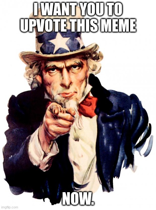DO IT | I WANT YOU TO UPVOTE THIS MEME; NOW. | image tagged in memes,uncle sam | made w/ Imgflip meme maker