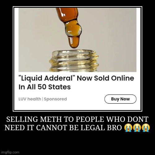 SELLING METH TO PEOPLE WHO DONT NEED IT CANNOT BE LEGAL BRO ??? | | image tagged in funny,demotivationals | made w/ Imgflip demotivational maker
