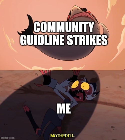 Moxxie vs Shark | COMMUNITY GUIDLINE STRIKES; ME | image tagged in moxxie vs shark | made w/ Imgflip meme maker