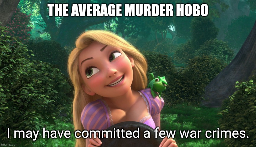 Murder Hobo War Crimes | THE AVERAGE MURDER HOBO; I may have committed a few war crimes. | image tagged in rapunzel,dnd,rpg,war criminal,death | made w/ Imgflip meme maker
