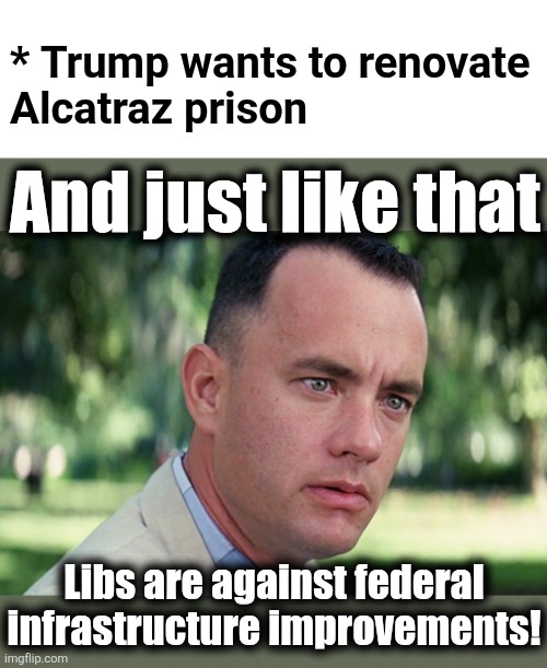 The senile creep Biden could spend a trillion dollars on it, and all the libs would say it was his greatest accomplishment | * Trump wants to renovate
Alcatraz prison; And just like that; Libs are against federal
infrastructure improvements! | image tagged in memes,and just like that,trump derangement syndrome,alcatraz,democrats,infrastructure | made w/ Imgflip meme maker