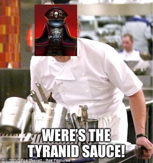 Chef Gordon Ramsay Meme | WERE’S THE TYRANID SAUCE! | image tagged in memes,chef gordon ramsay | made w/ Imgflip meme maker