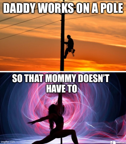 Lineman | DADDY WORKS ON A POLE; SO THAT MOMMY DOESN’T 
HAVE TO | image tagged in memes | made w/ Imgflip meme maker