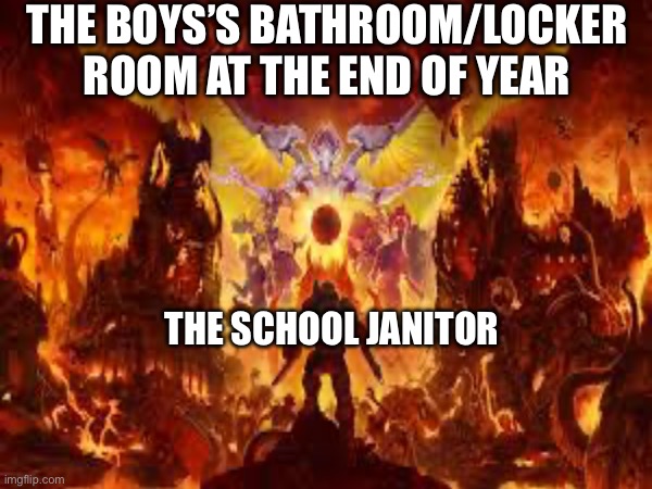OKAY this is the last one for now | THE BOYS’S BATHROOM/LOCKER ROOM AT THE END OF YEAR; THE SCHOOL JANITOR | image tagged in doom eternal,school,meme,random tag i decided to put | made w/ Imgflip meme maker