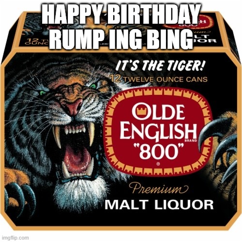 Ing Bing Bday gift | HAPPY BIRTHDAY RUMP ING BING | image tagged in beer,malt beer,800,olde english,hood beer | made w/ Imgflip meme maker