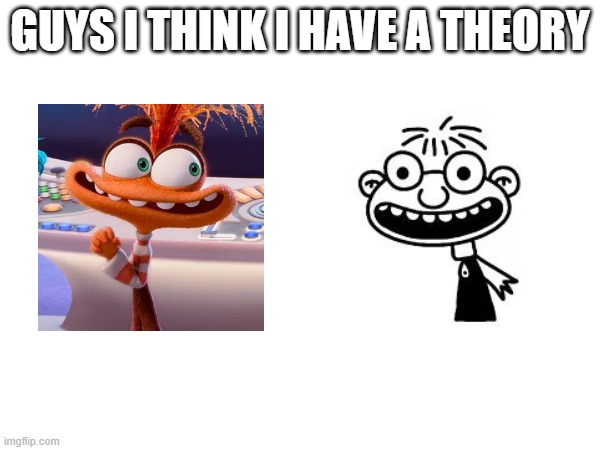 this just randomly popped up in my head | GUYS I THINK I HAVE A THEORY | image tagged in diary of a wimpy kid,inside out 2 | made w/ Imgflip meme maker