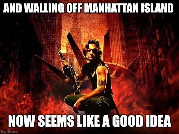 Snake Plissken poster Escape from New York | AND WALLING OFF MANHATTAN ISLAND NOW SEEMS LIKE A GOOD IDEA | image tagged in snake plissken poster escape from new york | made w/ Imgflip meme maker
