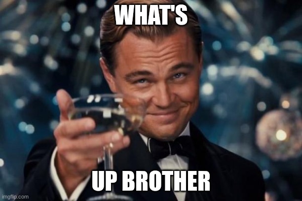 Leonardo Dicaprio Cheers Meme | WHAT'S; UP BROTHER | image tagged in memes,leonardo dicaprio cheers | made w/ Imgflip meme maker