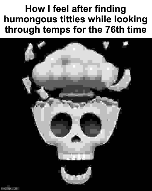 man i'm dead | How I feel after finding humongous titties while looking through temps for the 76th time | image tagged in man i'm dead,msmg | made w/ Imgflip meme maker