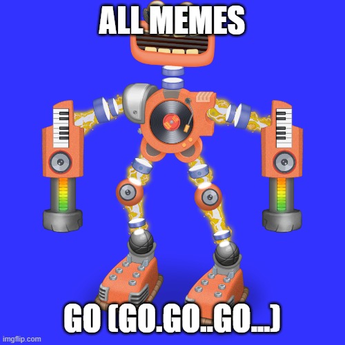 ALL MEMES GO (GO.GO..GO...) | image tagged in rare wubbox | made w/ Imgflip meme maker