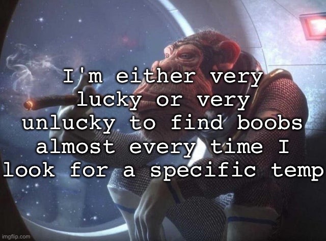 Space monkey smoking cigar | I'm either very lucky or very unlucky to find boobs almost every time I look for a specific temp | image tagged in space monkey smoking cigar | made w/ Imgflip meme maker