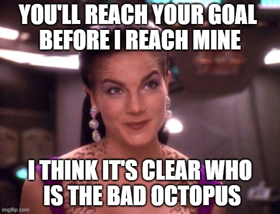 Jadzia Dax Smiling | YOU'LL REACH YOUR GOAL 
BEFORE I REACH MINE I THINK IT'S CLEAR WHO
 IS THE BAD OCTOPUS | image tagged in jadzia dax smiling | made w/ Imgflip meme maker