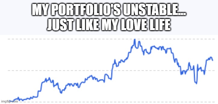 Portfolio and love life humor | MY PORTFOLIO'S UNSTABLE...
JUST LIKE MY LOVE LIFE | image tagged in portfolio humor,love life,stock market,stock humor | made w/ Imgflip meme maker