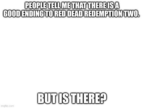 You can't fight gravity, John! | PEOPLE TELL ME THAT THERE IS A GOOD ENDING TO RED DEAD REDEMPTION TWO. BUT IS THERE? | image tagged in i,hate,micah | made w/ Imgflip meme maker