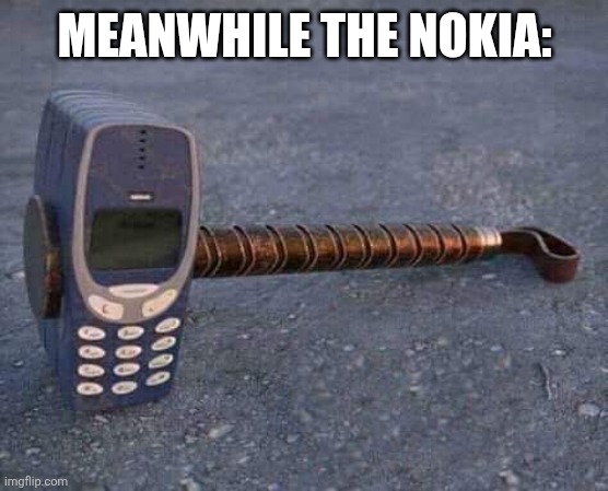 Nokia Hammer | MEANWHILE THE NOKIA: | image tagged in nokia hammer | made w/ Imgflip meme maker