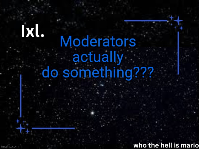Revelation | Moderators actually do something??? | image tagged in ixl temp | made w/ Imgflip meme maker
