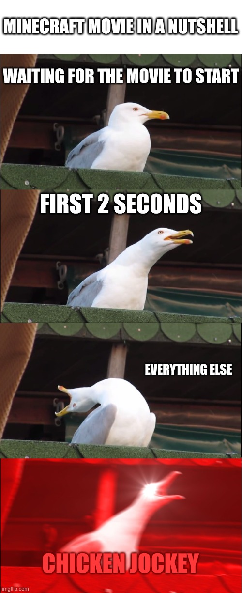 Minecraft Movie Experience | MINECRAFT MOVIE IN A NUTSHELL; WAITING FOR THE MOVIE TO START; FIRST 2 SECONDS; EVERYTHING ELSE; CHICKEN JOCKEY | image tagged in memes,inhaling seagull,minecraft,minecraft movie,chicken jockey | made w/ Imgflip meme maker