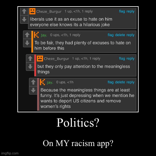 Man this Jay guy sucks. | Politics? | On MY racism app? | image tagged in funny,demotivationals | made w/ Imgflip demotivational maker