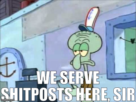 Squidward We serve food here sir | WE SERVE SHITPOSTS HERE, SIR | image tagged in squidward we serve food here sir | made w/ Imgflip meme maker