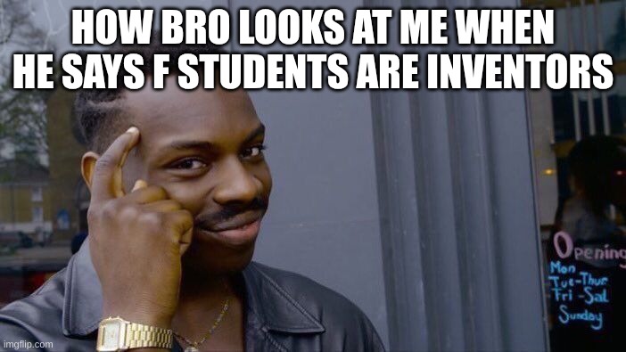Roll Safe Think About It | HOW BRO LOOKS AT ME WHEN HE SAYS F STUDENTS ARE INVENTORS | image tagged in memes,roll safe think about it | made w/ Imgflip meme maker