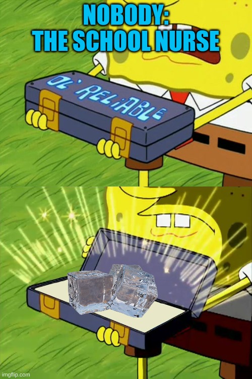 Ol' Reliable | NOBODY:
THE SCHOOL NURSE | image tagged in ol' reliable | made w/ Imgflip meme maker