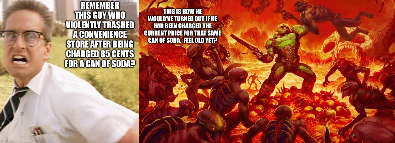 Falling Down Meets Modern Inflation | THIS IS HOW HE WOULD’VE TURNED OUT IF HE HAD BEEN CHARGED THE CURRENT PRICE FOR THAT SAME CAN OF SODA.  FEEL OLD YET? REMEMBER THIS GUY WHO VIOLENTLY TRASHED A CONVENIENCE STORE AFTER BEING CHARGED 85 CENTS FOR A CAN OF SODA? | image tagged in d-fens,doomguy | made w/ Imgflip meme maker