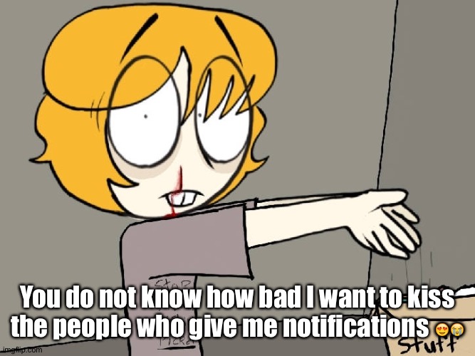Dddd | You do not know how bad I want to kiss the people who give me notifications 😍😭 | image tagged in picket | made w/ Imgflip meme maker