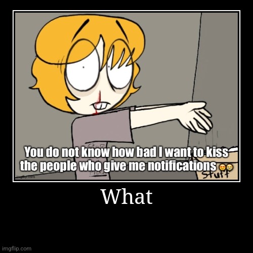 Not giving you notificationings | What | | image tagged in funny,demotivationals | made w/ Imgflip demotivational maker