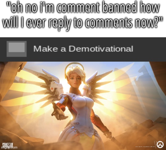 Mercy | "oh no i'm comment banned how will I ever reply to comments now?" | image tagged in mercy | made w/ Imgflip meme maker