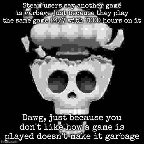 Someone who's name start with N | Steam users say another game is garbage just because they play the same game 24/7 with 7000 hours on it; Dawg, just because you don't like how a game is played doesn't make it garbage | image tagged in man i'm dead,msmg | made w/ Imgflip meme maker