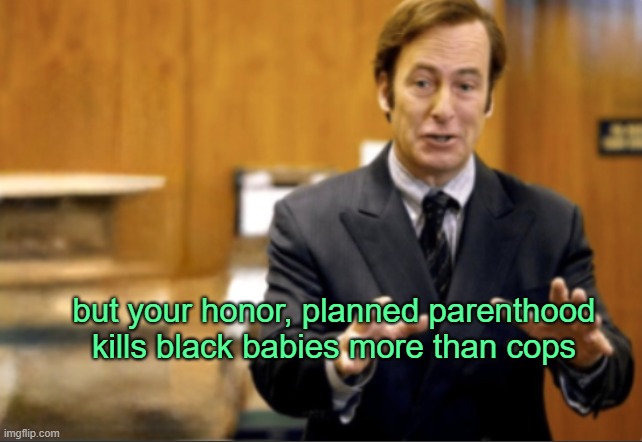 defund planned parenthood not police | but your honor, planned parenthood kills black babies more than cops | image tagged in saul goodman defending | made w/ Imgflip meme maker