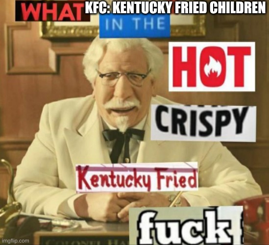 Im Sorry But WHAT | KFC: KENTUCKY FRIED CHILDREN | image tagged in im sorry but what | made w/ Imgflip meme maker
